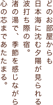 どのお部屋からも日本海に沈む夕陽が見られる波打ち際の宿。渚の湯で、季節を感じながら心の芯まであたたまる。